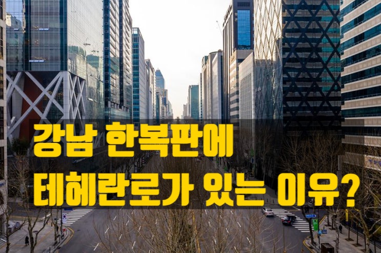  강남 ‘테헤란로’가 생긴 이유와 서울-테헤란 자매결연 이야기, 테헤란로의 과거, 현재, 미래~