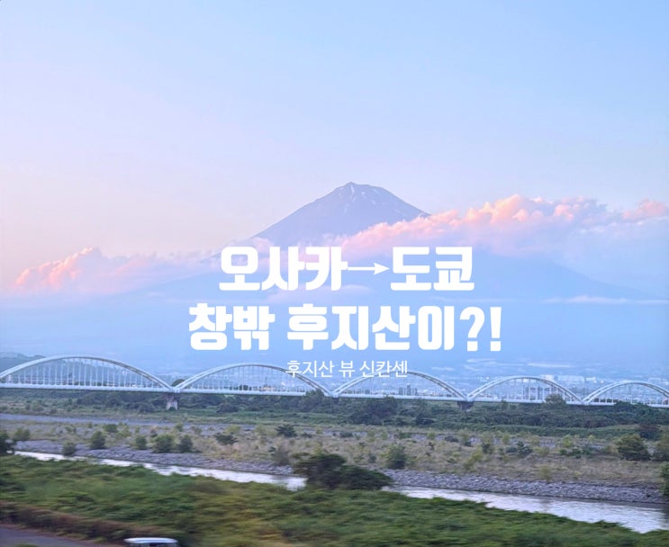  신칸센으로 오사카에서 도쿄 후지산 보이는 자리와 구간