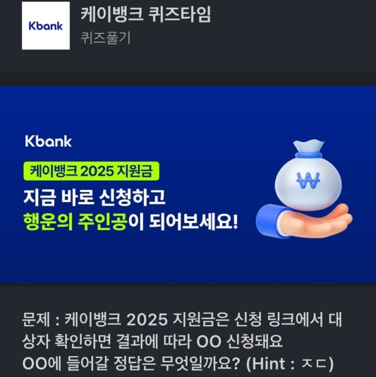 ㅈㄷ 케이뱅크퀴즈 ㅈㄷ 문제 : 케이뱅크 2025 지원금은 신청 링크에서 대상자 확인하면 결과에 따라 OO 신청돼요 OO에 들어갈 정답은 무엇일까요? (Hint : ㅈㄷ)
