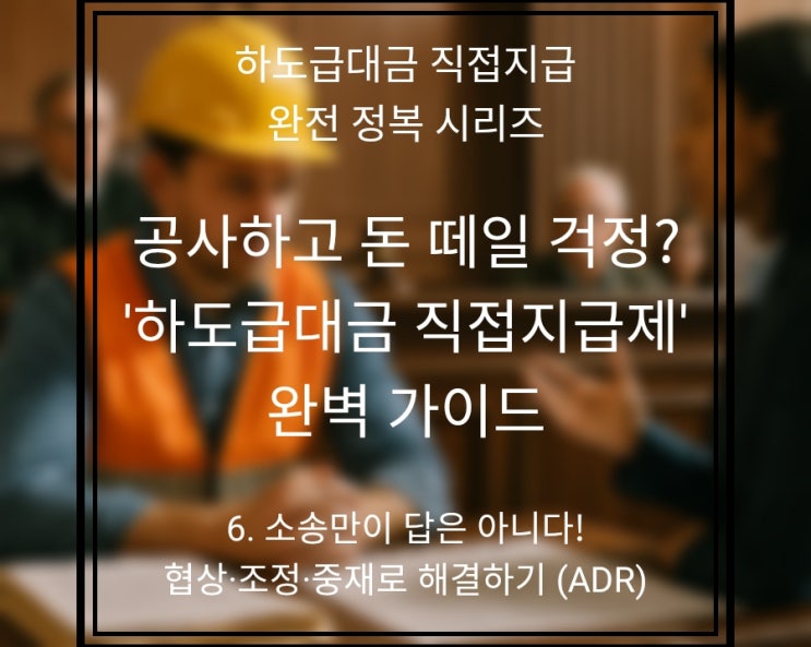  6편: 소송만이 답은 아니다! 협상·조정·중재로 하도급 분쟁 해결하기 (ADR)