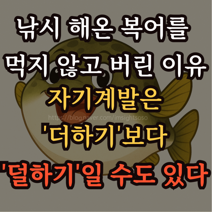 낚시 해온 복어를 먹지 않고 버린 이유: 자기계발은 '더하기'보다 '덜하기'일 수도 있다.