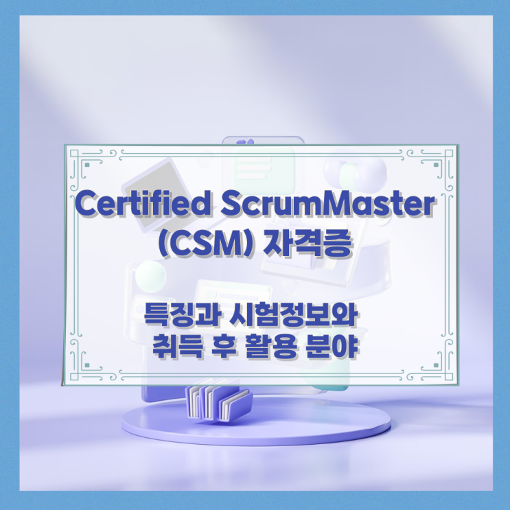 Certified ScrumMaster (CSM) 자격증 특징과 시험정보와 취득 후 활용 분야 Certified ScrumMaster (CSM) 자격증 특징과 시험정보와 취득 후 활용 분야