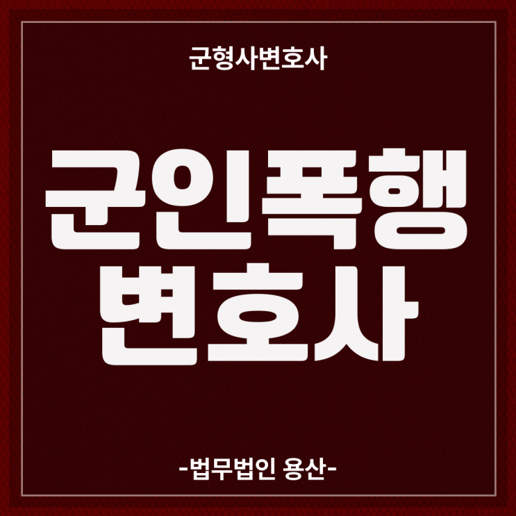 군인폭행변호사, 특수폭행혐의 군법무실변호사의 전략이 방패입니다