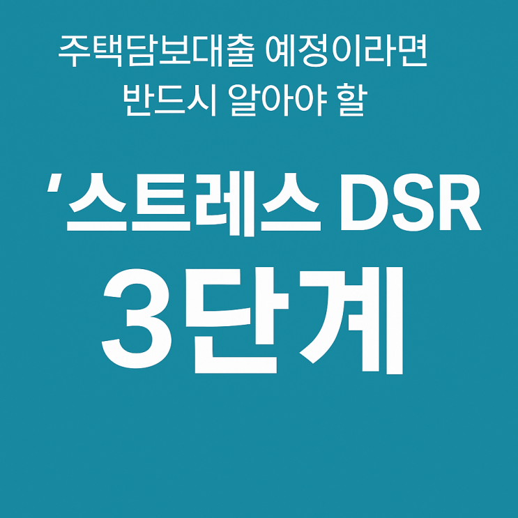  주택담보대출 예정이라면 반드시 알아야 할 ‘스트레스 DSR 3단계’