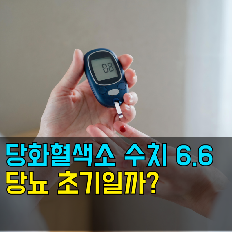 당화혈색소 수치표 6.6 당뇨 초기일까?