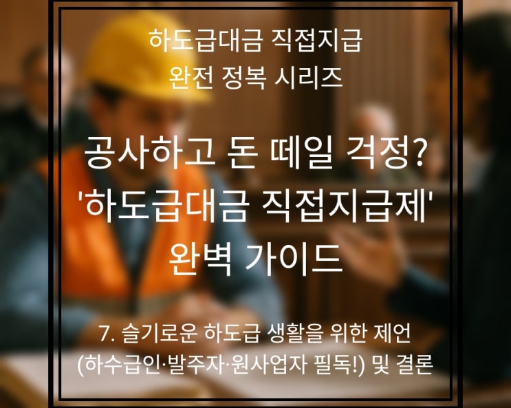  7편: 슬기로운 하도급 생활 가이드 & 직접지급제 발전 방향 (최종편)