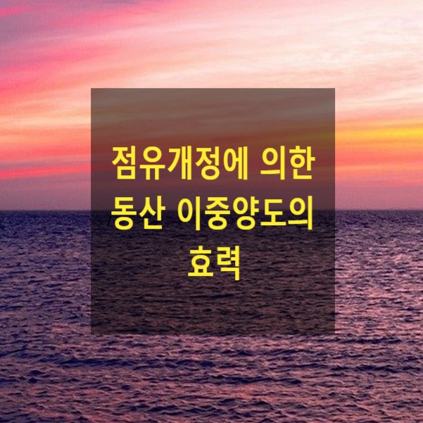  점유개정에 의한 동산 이중양도의 효력(현실인도, 점유개정, 선의취득, 양도담보)