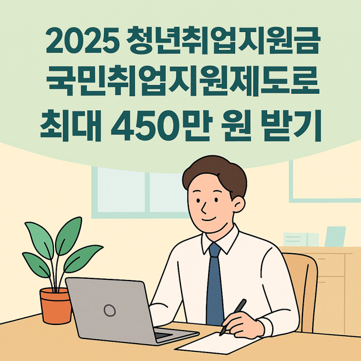  청년취업지원금 자격조건부터 신청까지! 국민취업지원제도 2025 완벽 안내