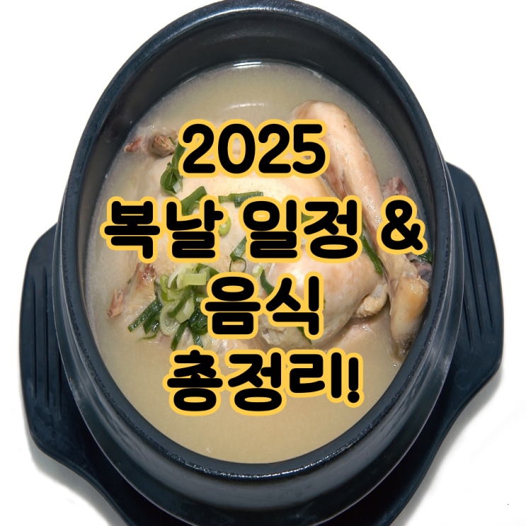   “2025 복날 일정 & 음식 총정리! 삼계탕만 먹는 날이 아니야”