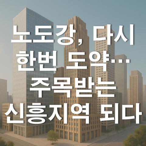  노도강, 다시 한번 도약… 주목받는 신흥 지역 되다