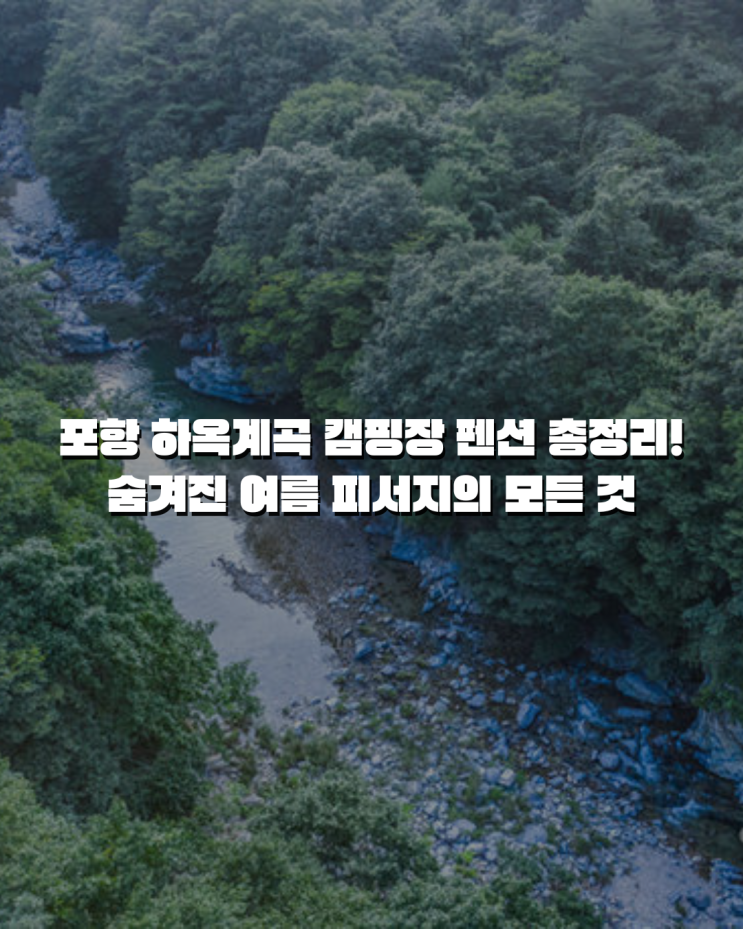  포항 하옥계곡 캠핑장 펜션 총정리! 숨겨진 여름 피서지의 모든 것