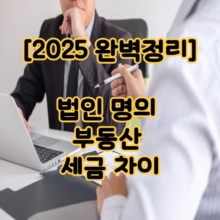   [2025 완벽정리] 법인 명의 부동산 세금 차이, 이렇게 다릅니다!