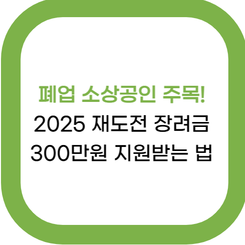  폐업 소상공인 주목! 2025 재도전 장려금 300만원 지원받는 법