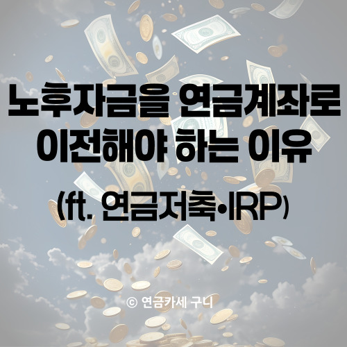 노후자금을 연금계좌로 이전해야 하는 이유(ft. 연금저축·IRP)