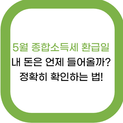 5월 종합소득세 환급일, 내 돈은 언제 들어올까? 정확히 확인하는 법!