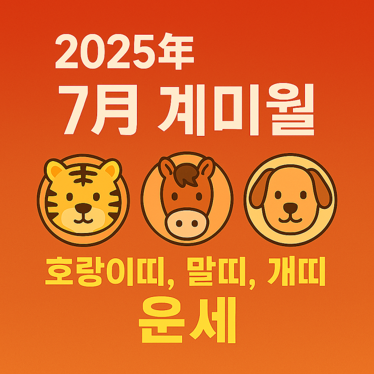  2025년 을사년 7월 계미월 호랑이띠 말띠 개띠 운세