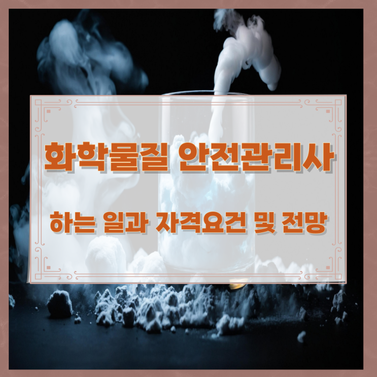 화학물질 안전관리사가 하는 일과 자격요건 및 전망 화학물질 안전관리사가 하는 일과 자격요건 및 전망