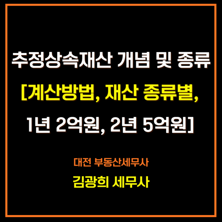  추정상속재산 개념 및 종류[계산방법, 재산 종류별, 1년 2억원, 2년 5억원]