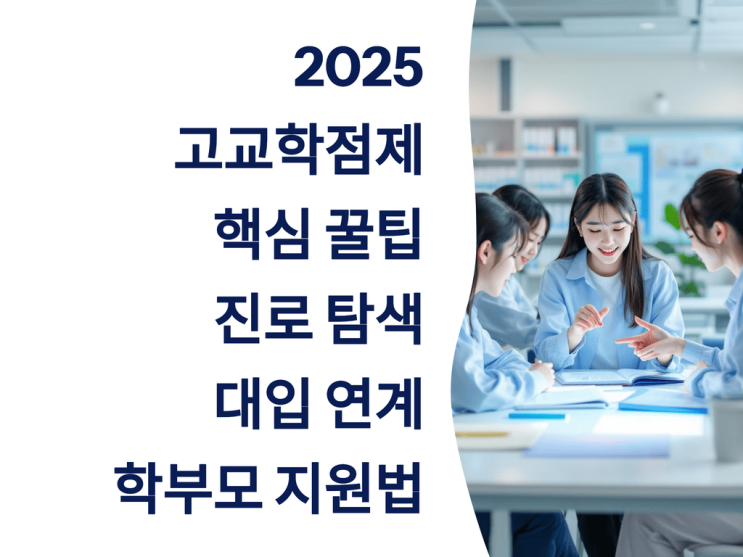  2025 고교학점제 핵심 꿀팁: 진로 탐색·대입 연계·학부모 지원법