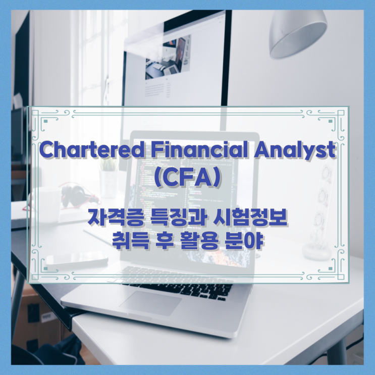 Chartered Financial Analyst (CFA) 자격증 특징과 시험정보와 취득 후 활용 분야 Chartered Financial Analyst (CFA) 자격증 특징과 시험정보와 취득 후 활용 분야