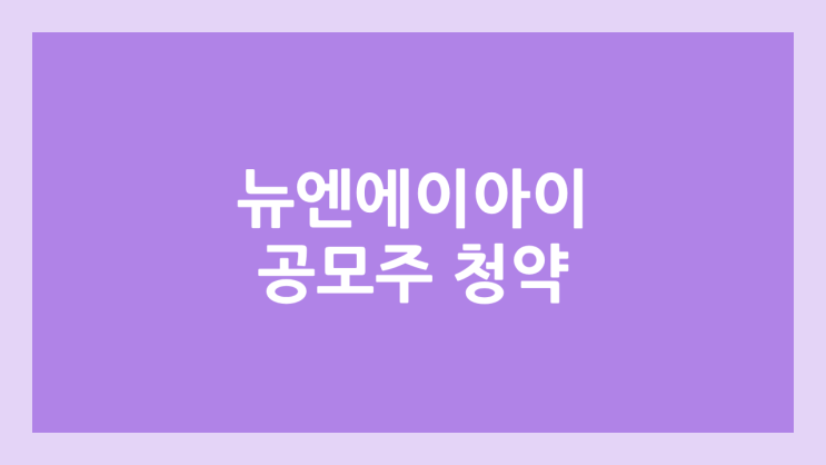 뉴엔에이아이 공모주 청약 일정 | 장외가, 공모가, 증거금, 유통 물량, 균등, 비례 배정 | 환매청구권 X (구. 알에스엔)