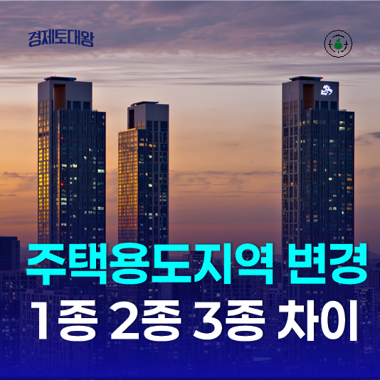  주택 용도지역 변경 - 1종 2종 3종 일반주거지역 전용 차이점