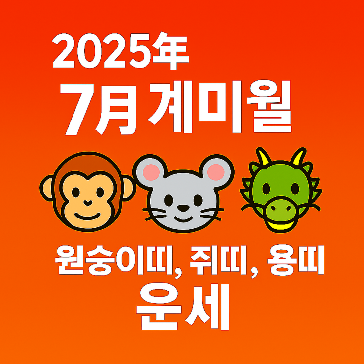  2025년 을사년 7월 계미월 원숭이띠 쥐띠 용띠 운세