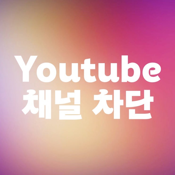  유튜브 특정 채널 차단 방법 (쇼츠, 취소 포함)