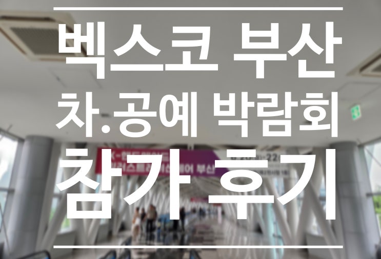  벡스코 2025 부산 차.공예 박람회 + @