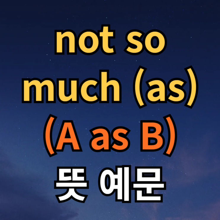  not so much as / not so much A as B 뜻 예문