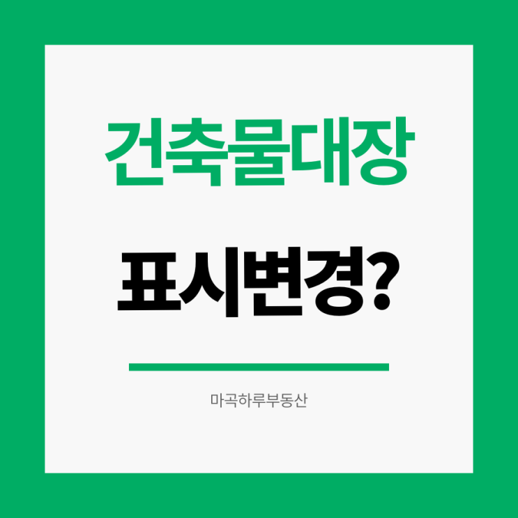 건축물대장 표시변경, 언제 어떻게 해야 할까요? 방법, 신청 서류, 비용, 처리 기간 총정리