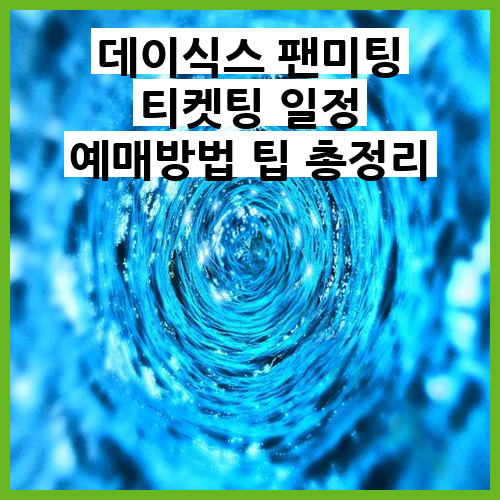 <b>데이식스 팬미팅</b> 티켓팅 일정 예매방법 팁 완벽 가이드