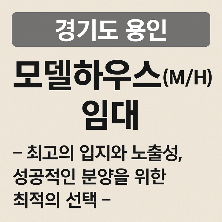  경기도 용인 모델하우스(M/H) 임대 – 최고의 입지와 노출성, 성공적인 분양을 위한 최적의 선택