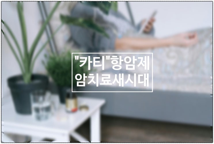  항암제 "카티" 암치료 새시대...악성 뇌종양과 위암에도 효과.