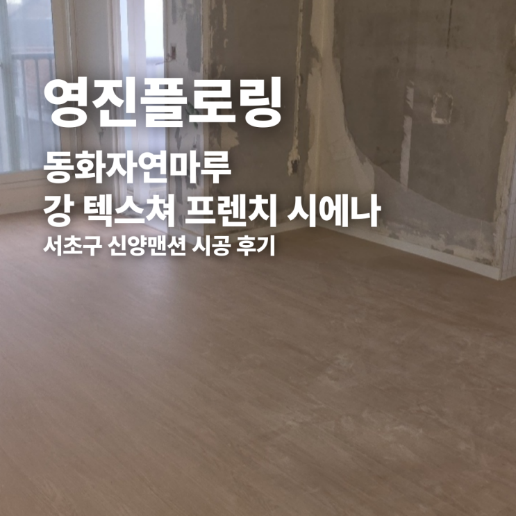  동화자연마루 강 텍스쳐 프렌치 시에나 서초구 신양맨션 시공 후기