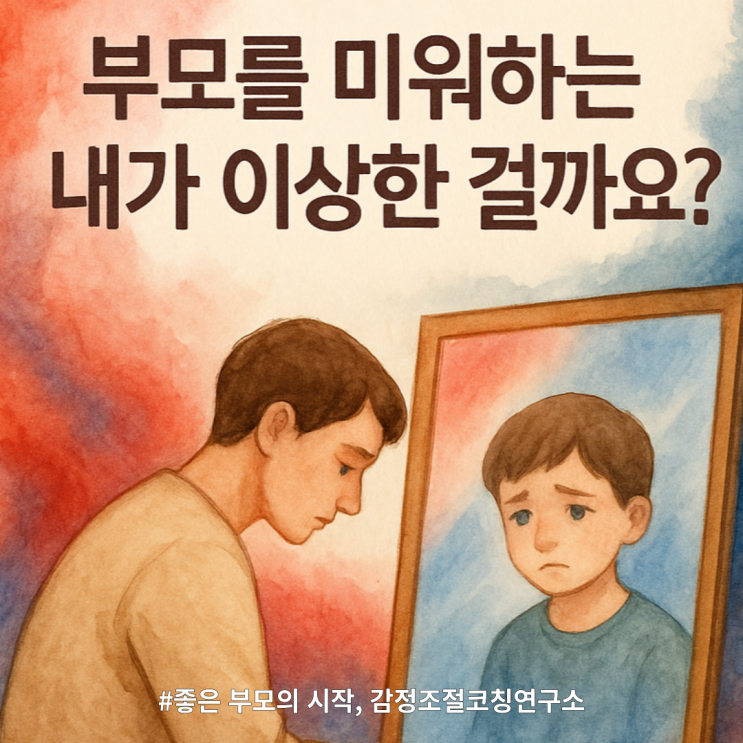  부모를 미워하는 마음, 나만 그런 걸까?