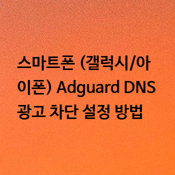  스마트폰 (갤럭시/아이폰) Adguard DNS 광고 차단 설정 방법