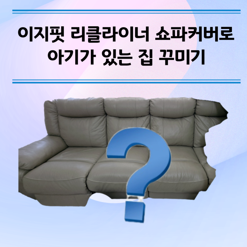 이지핏 리클라이너 4인용 소파커버 교체 - 아기가 있는 집 화사하게 꾸미기