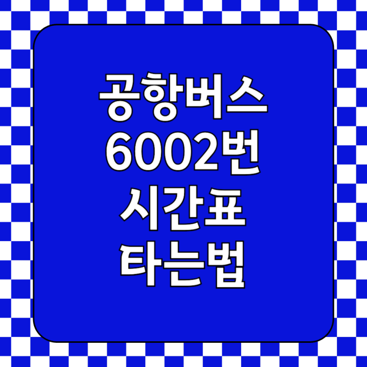 6002번 공항버스 예매 예약 및 시간표 타는법