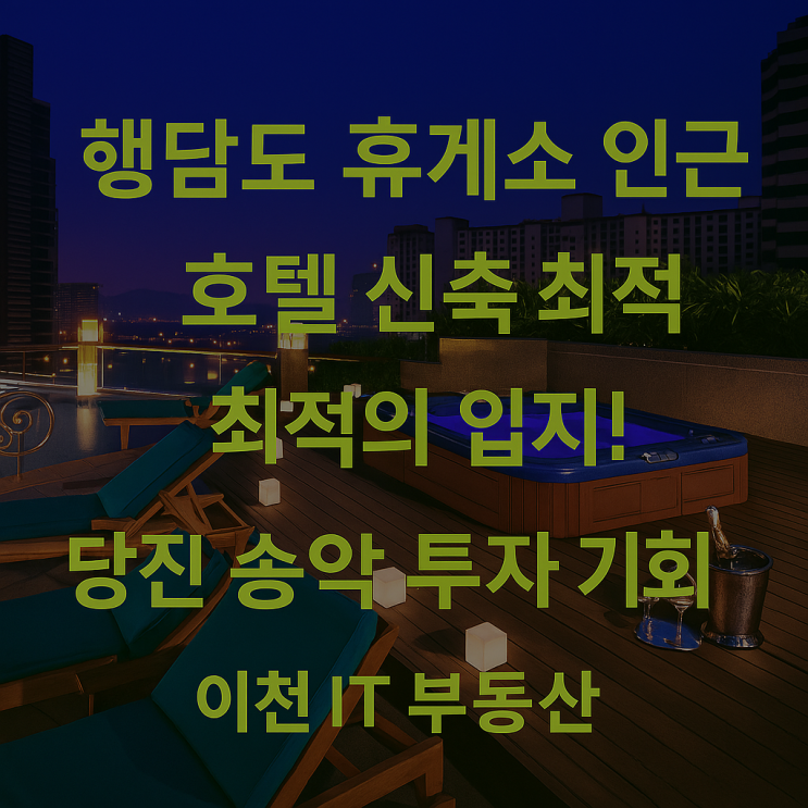   당진 송악읍 복운리: 행담도 휴게소 인근, 바닷가 조망 호텔 신축, 꿈을 현실로! 