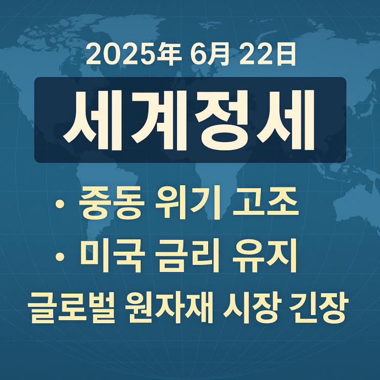 2025년 6월 22일 세계정세 정리 – <b>중동 위기 고조</b>, 미국 금리... 