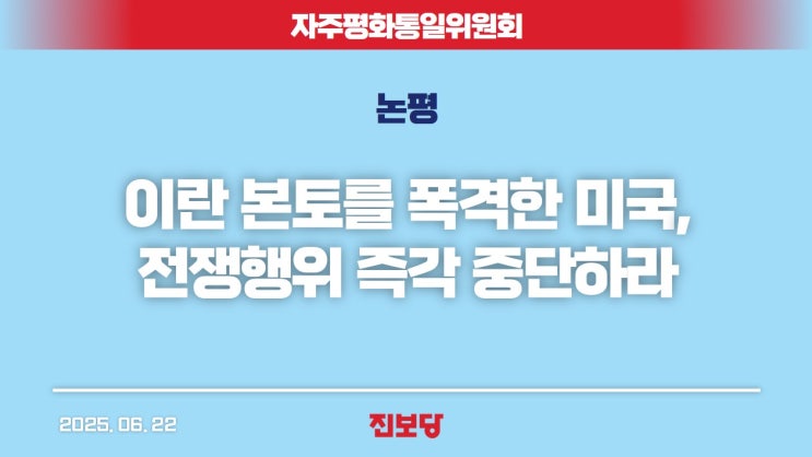[자평통위 논평] 이란 본토를 폭격한 <b>미국</b>, <b>전쟁행위</b> 즉각... 