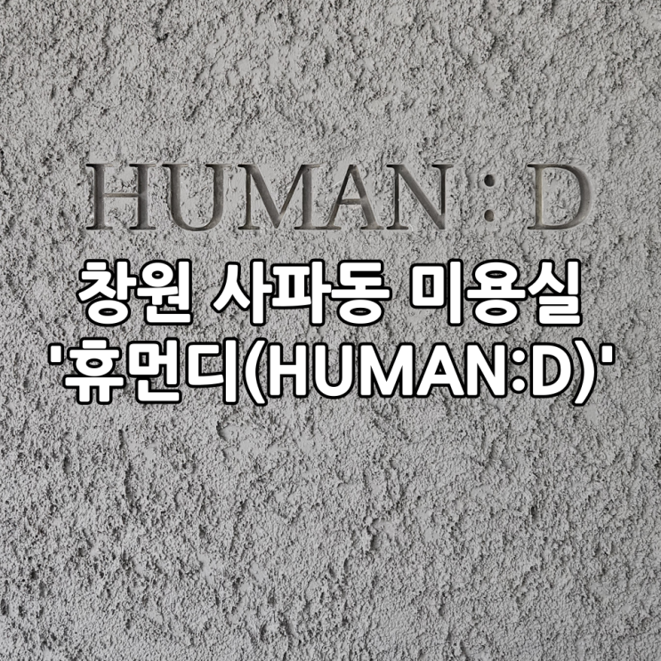  창원 미용실추천, 사파동 미용실 '휴먼디(HUMAN:D)' | 퍼스널 헤어컨설팅 받은 후기