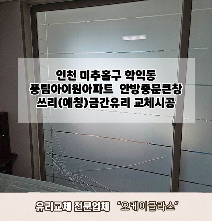 인천미추홀구 학익동 풍림아이원아파트 쓰리(애칭)금간유리교체 "오케이글라스"