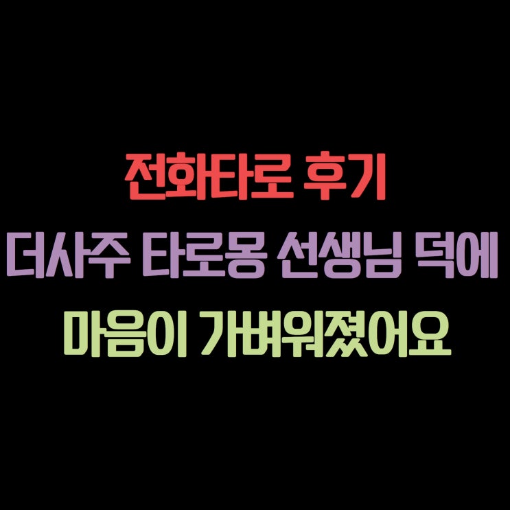  전화타로 후기｜더사주 타로몽 선생님 덕에 마음이 가벼워졌어요