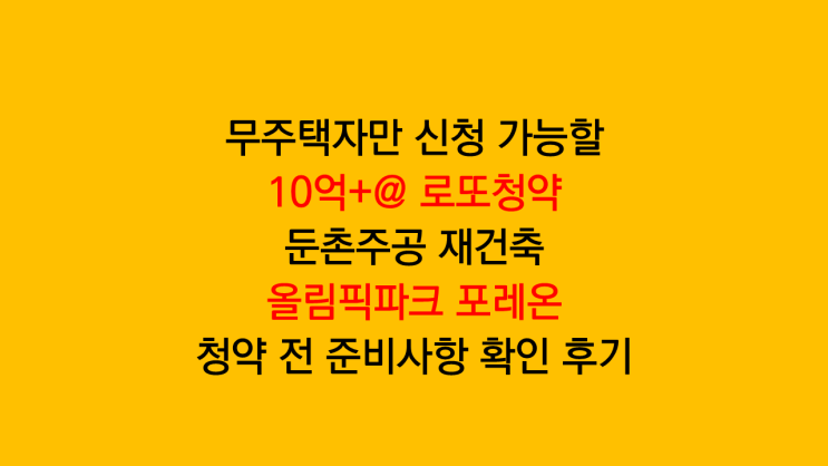 실거주 2년 무주택자만 신청 가능할 올림픽파크 포레온 로또청약 시세차익 및 준비사항 확인 후기