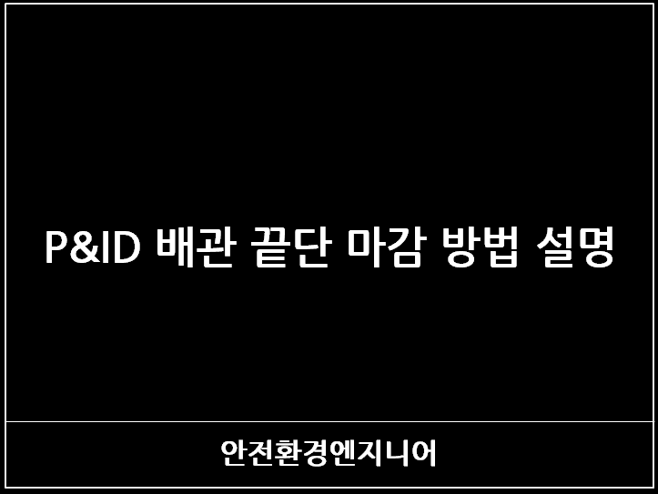  P&ID 배관 끝단 마감 방법 설명