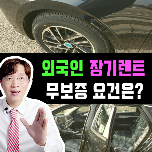  외국인 중국인 중국동포 신차 장기렌트카 무보증 이렇게 하세요