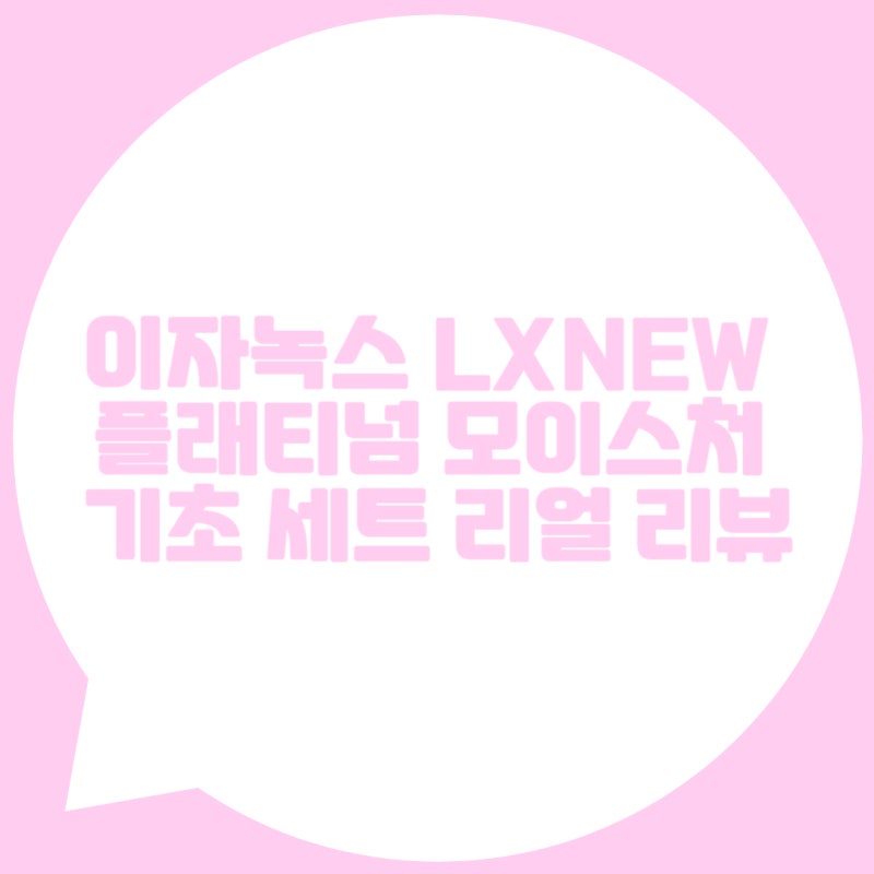 이자녹스 LXNEW 플래티넘 모이스처 기초 세트 솔직 후기 | 촉촉함과 고급스러움을 동시에