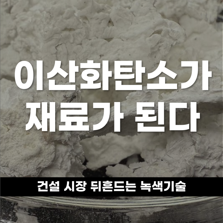  이산화탄소가 재료가 된다 건설 시장 뒤흔드는 녹색 기술